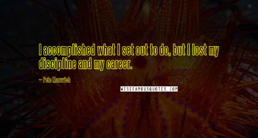 Pete Maravich Quotes: I accomplished what I set out to do, but I lost my discipline and my career.