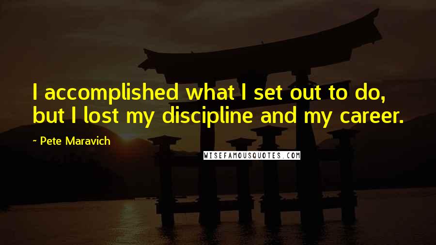 Pete Maravich Quotes: I accomplished what I set out to do, but I lost my discipline and my career.