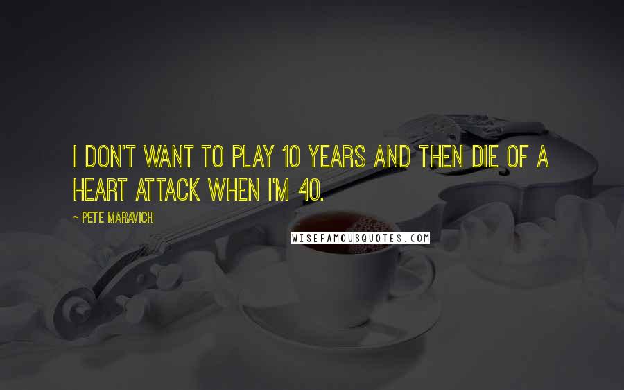 Pete Maravich Quotes: I don't want to play 10 years and then die of a heart attack when I'm 40.