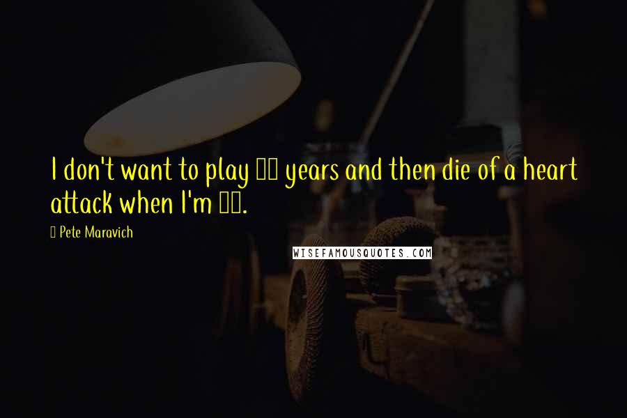 Pete Maravich Quotes: I don't want to play 10 years and then die of a heart attack when I'm 40.