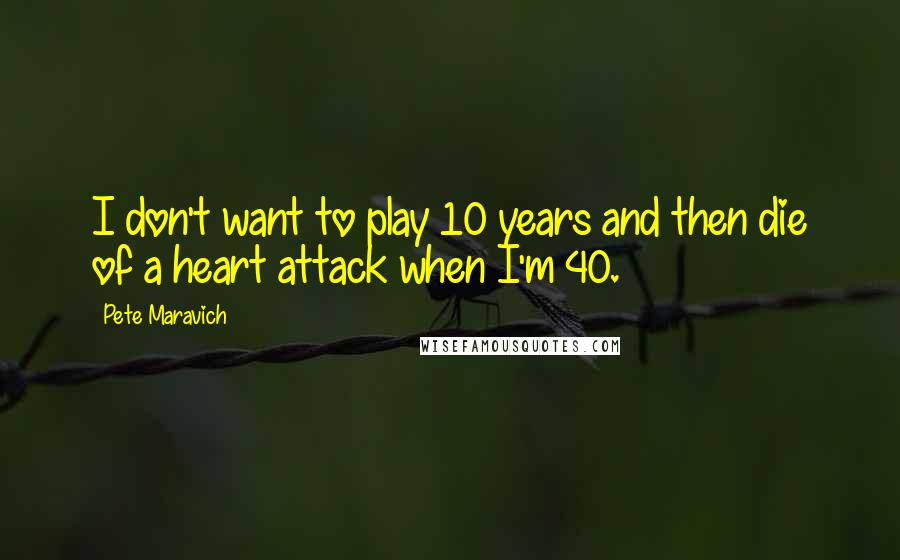 Pete Maravich Quotes: I don't want to play 10 years and then die of a heart attack when I'm 40.