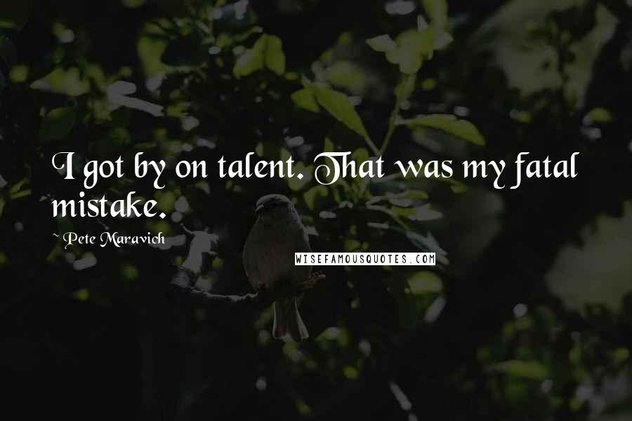 Pete Maravich Quotes: I got by on talent. That was my fatal mistake.