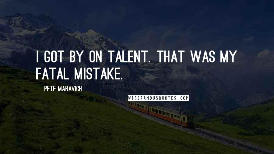 Pete Maravich Quotes: I got by on talent. That was my fatal mistake.