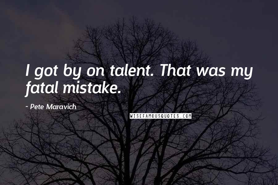 Pete Maravich Quotes: I got by on talent. That was my fatal mistake.