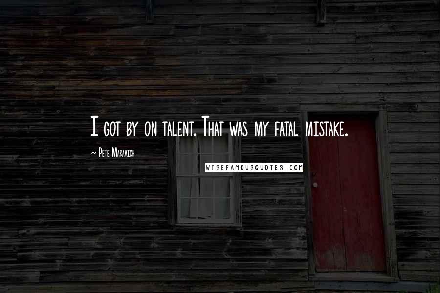 Pete Maravich Quotes: I got by on talent. That was my fatal mistake.