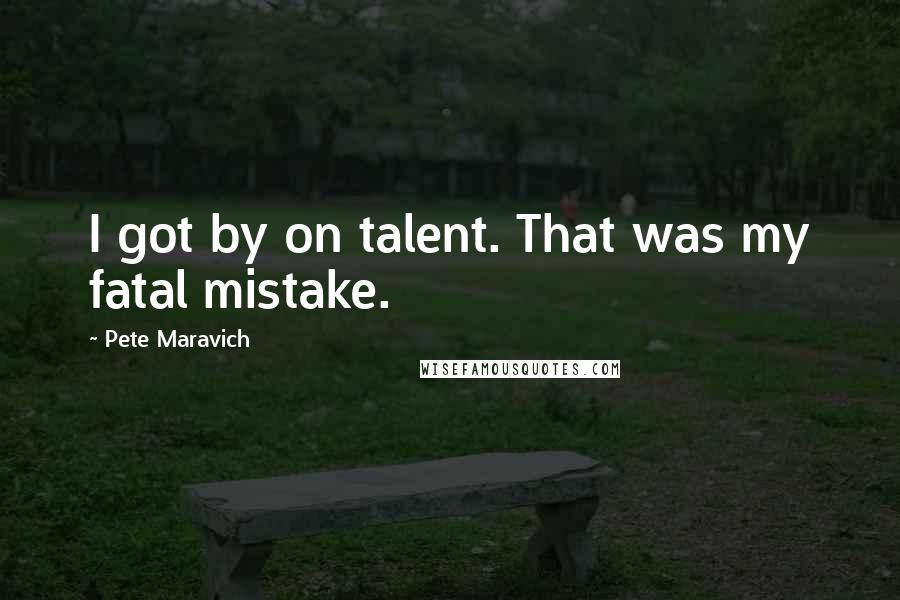 Pete Maravich Quotes: I got by on talent. That was my fatal mistake.