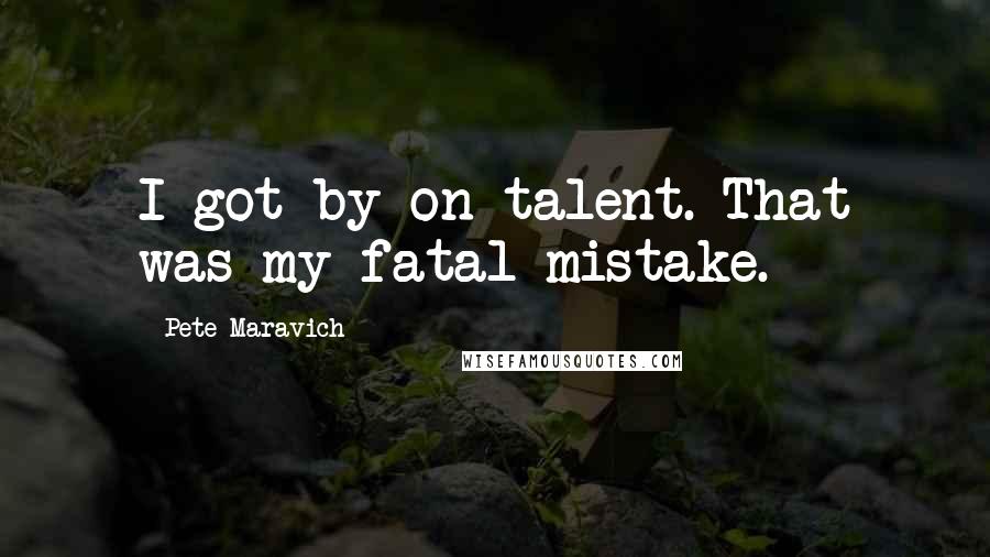 Pete Maravich Quotes: I got by on talent. That was my fatal mistake.