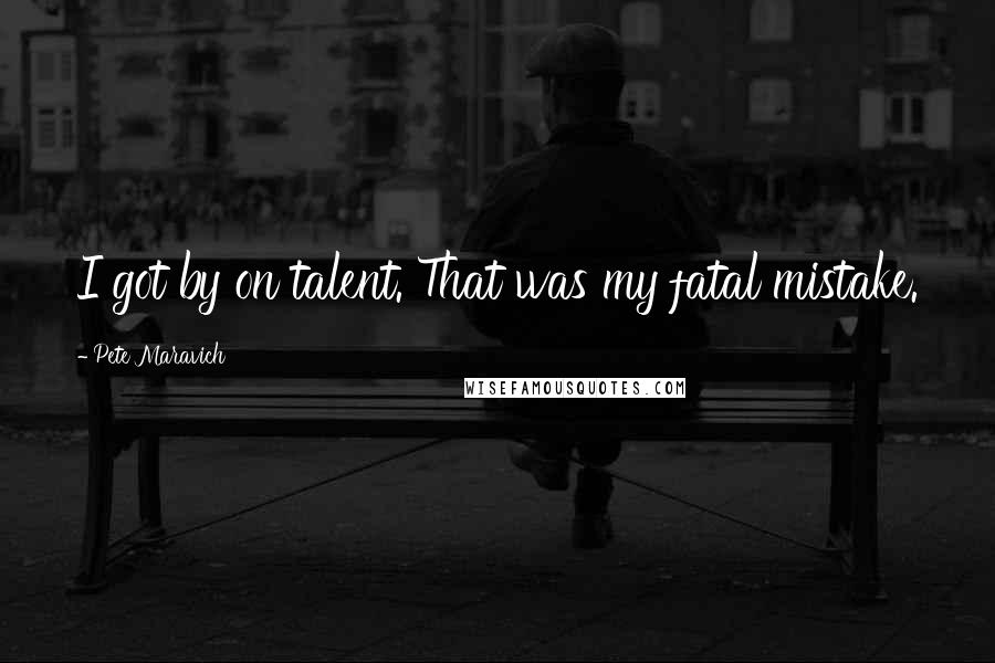 Pete Maravich Quotes: I got by on talent. That was my fatal mistake.