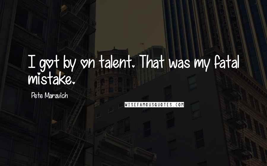 Pete Maravich Quotes: I got by on talent. That was my fatal mistake.