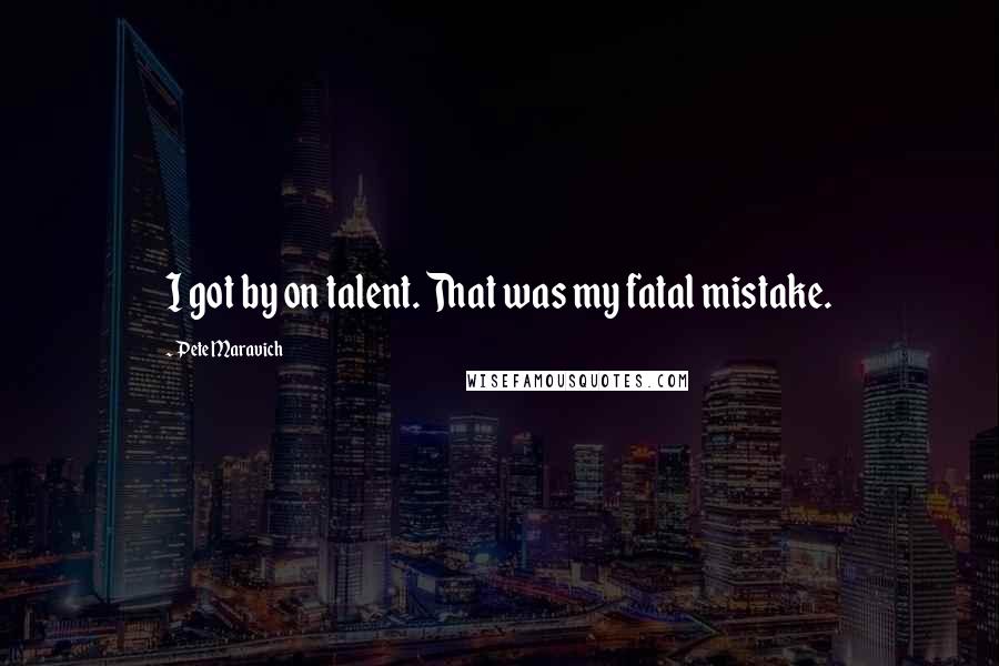 Pete Maravich Quotes: I got by on talent. That was my fatal mistake.