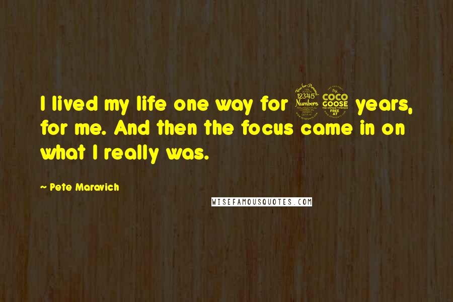 Pete Maravich Quotes: I lived my life one way for 35 years, for me. And then the focus came in on what I really was.