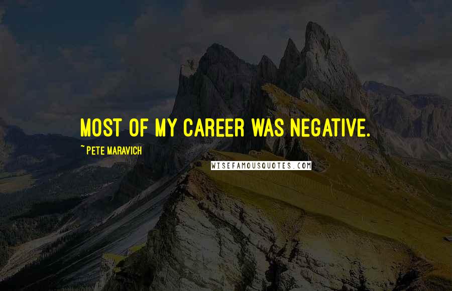 Pete Maravich Quotes: Most of my career was negative.