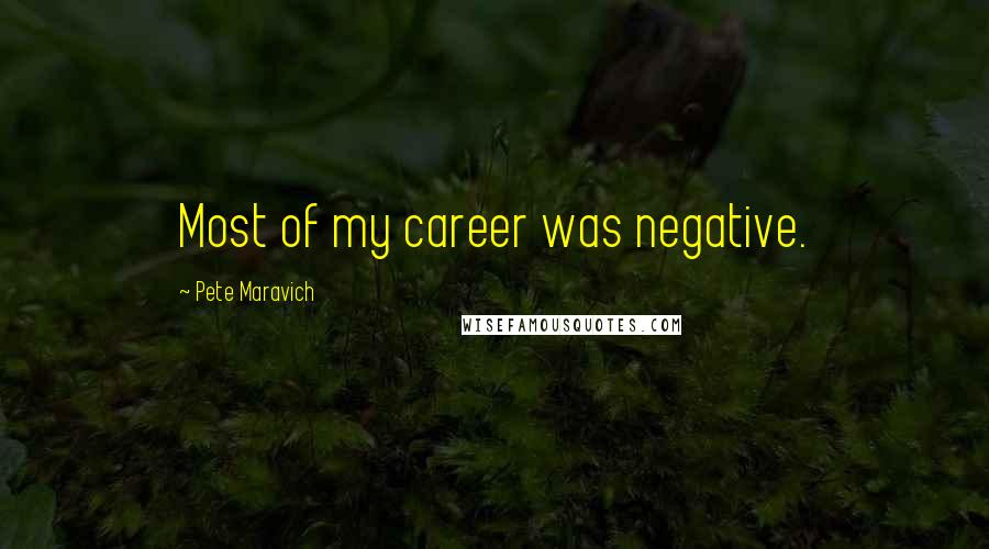 Pete Maravich Quotes: Most of my career was negative.