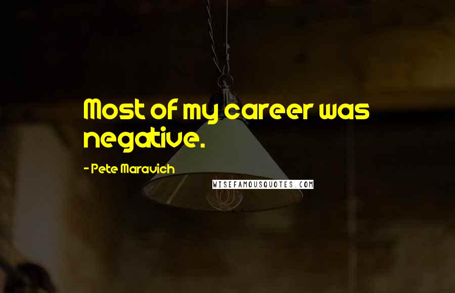 Pete Maravich Quotes: Most of my career was negative.