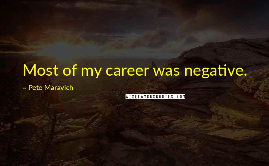 Pete Maravich Quotes: Most of my career was negative.
