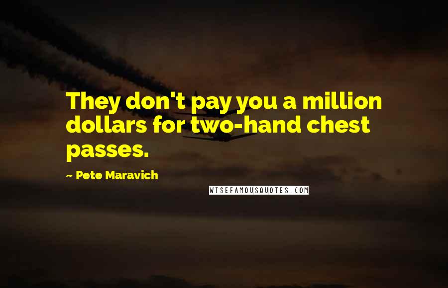 Pete Maravich Quotes: They don't pay you a million dollars for two-hand chest passes.