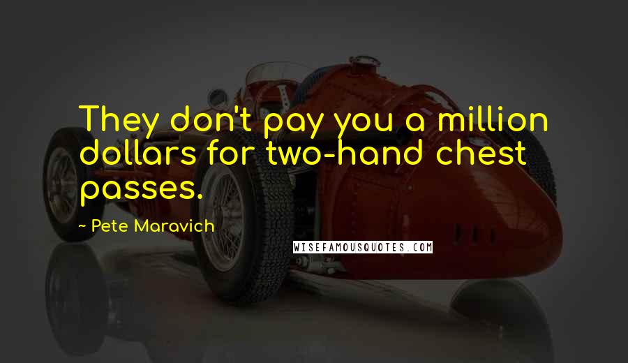 Pete Maravich Quotes: They don't pay you a million dollars for two-hand chest passes.