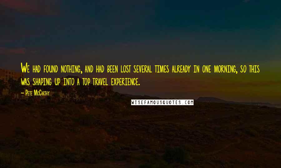 Pete McCarthy Quotes: We had found nothing, and had been lost several times already in one morning, so this was shaping up into a top travel experience.