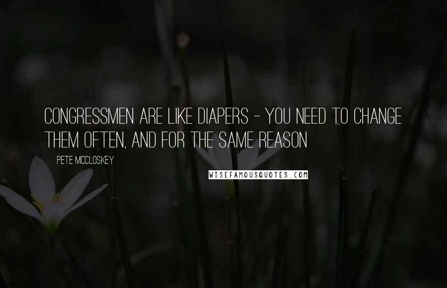Pete McCloskey Quotes: Congressmen are like diapers - You need to change them often, and for the same reason