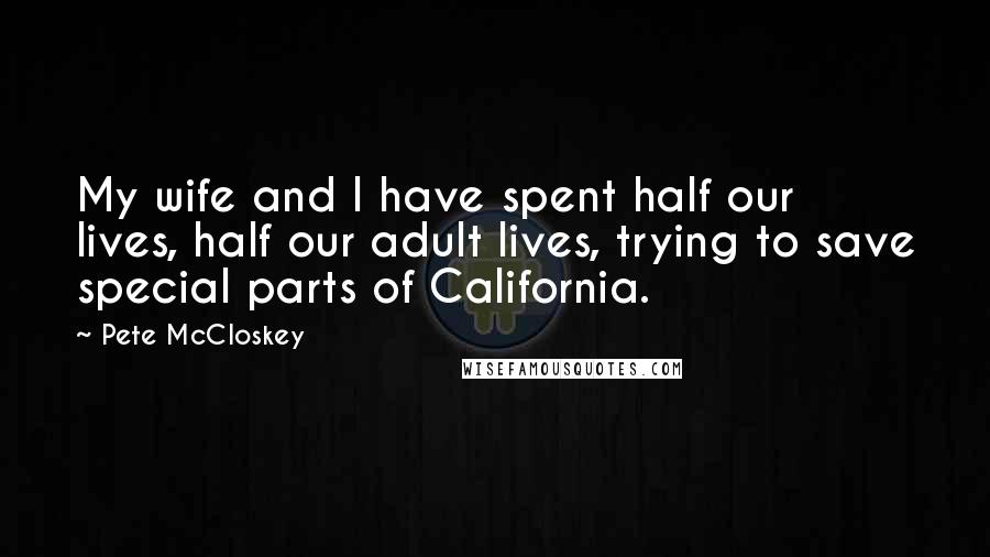 Pete McCloskey Quotes: My wife and I have spent half our lives, half our adult lives, trying to save special parts of California.