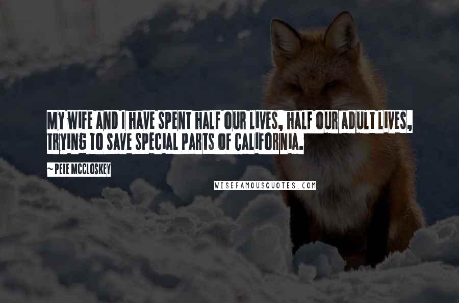 Pete McCloskey Quotes: My wife and I have spent half our lives, half our adult lives, trying to save special parts of California.