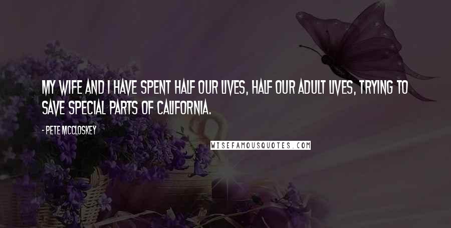 Pete McCloskey Quotes: My wife and I have spent half our lives, half our adult lives, trying to save special parts of California.