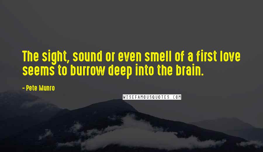 Pete Munro Quotes: The sight, sound or even smell of a first love seems to burrow deep into the brain.