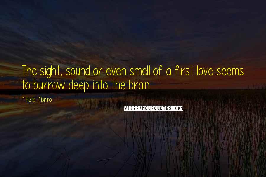 Pete Munro Quotes: The sight, sound or even smell of a first love seems to burrow deep into the brain.