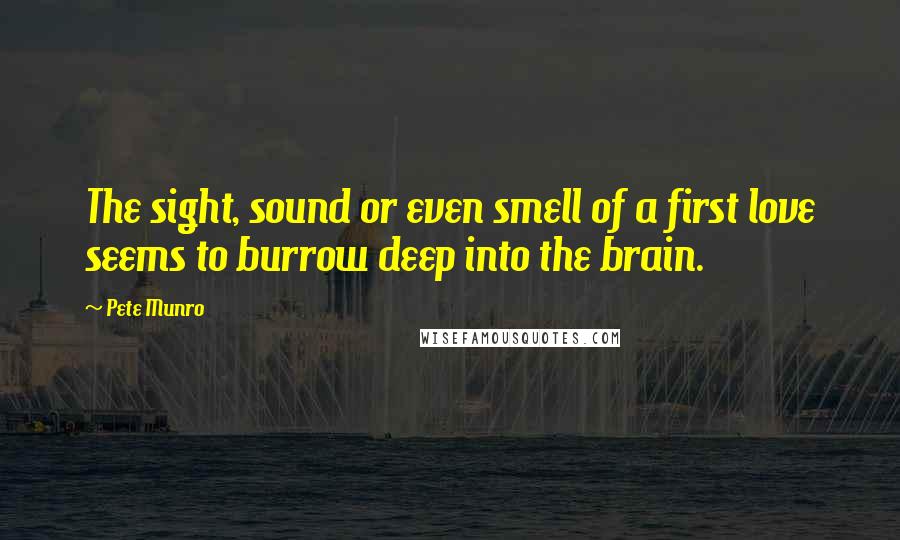 Pete Munro Quotes: The sight, sound or even smell of a first love seems to burrow deep into the brain.