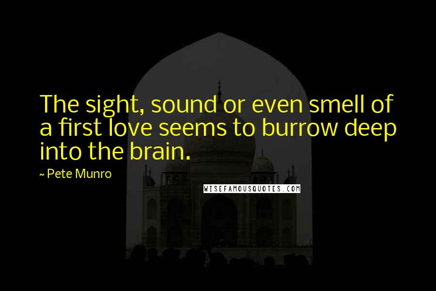 Pete Munro Quotes: The sight, sound or even smell of a first love seems to burrow deep into the brain.