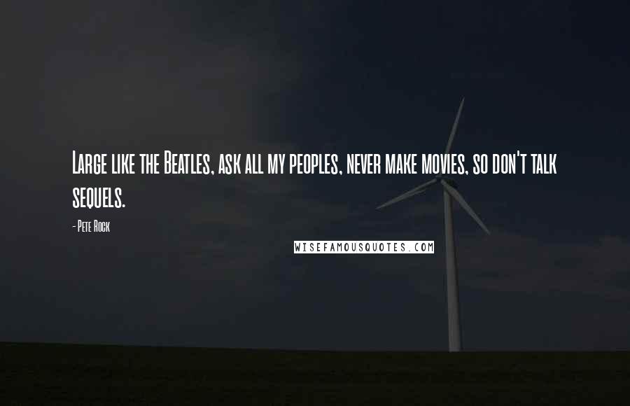 Pete Rock Quotes: Large like the Beatles, ask all my peoples, never make movies, so don't talk sequels.