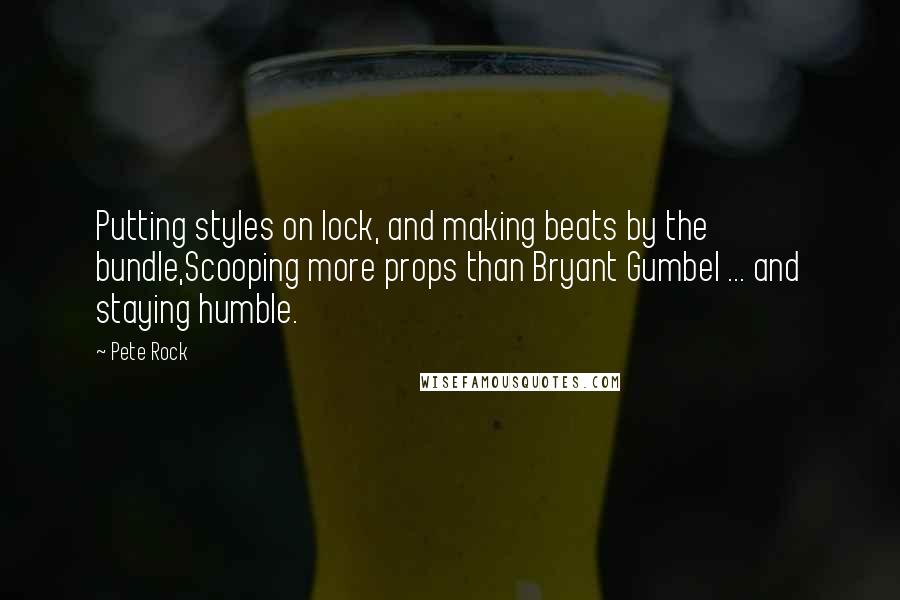 Pete Rock Quotes: Putting styles on lock, and making beats by the bundle,Scooping more props than Bryant Gumbel ... and staying humble.
