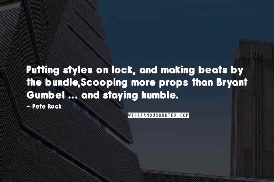 Pete Rock Quotes: Putting styles on lock, and making beats by the bundle,Scooping more props than Bryant Gumbel ... and staying humble.