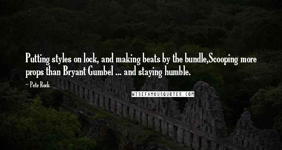 Pete Rock Quotes: Putting styles on lock, and making beats by the bundle,Scooping more props than Bryant Gumbel ... and staying humble.