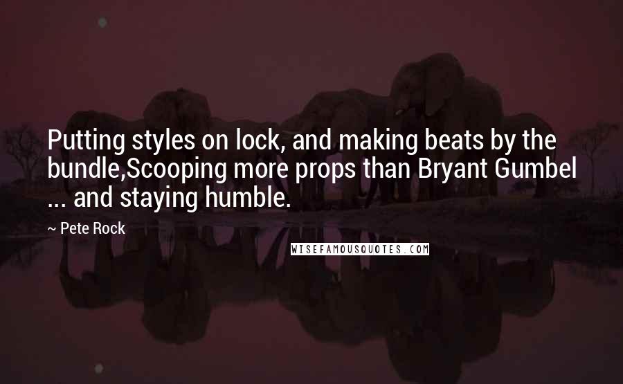 Pete Rock Quotes: Putting styles on lock, and making beats by the bundle,Scooping more props than Bryant Gumbel ... and staying humble.