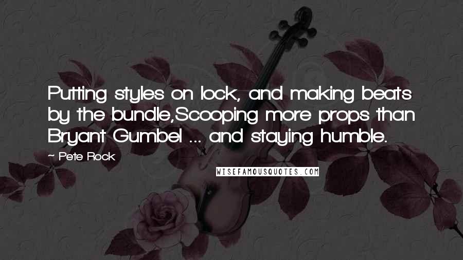Pete Rock Quotes: Putting styles on lock, and making beats by the bundle,Scooping more props than Bryant Gumbel ... and staying humble.
