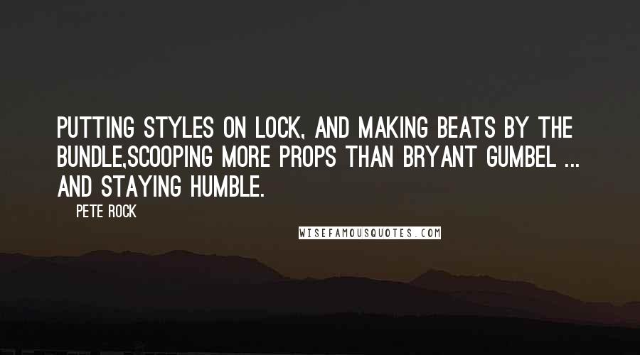 Pete Rock Quotes: Putting styles on lock, and making beats by the bundle,Scooping more props than Bryant Gumbel ... and staying humble.