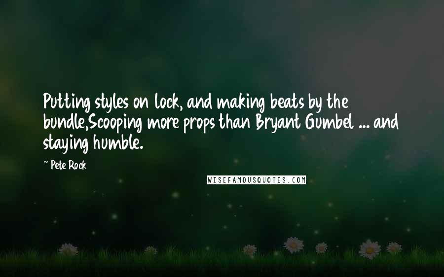 Pete Rock Quotes: Putting styles on lock, and making beats by the bundle,Scooping more props than Bryant Gumbel ... and staying humble.