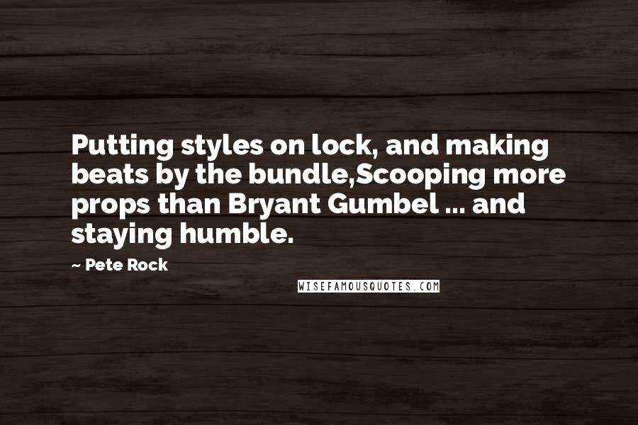 Pete Rock Quotes: Putting styles on lock, and making beats by the bundle,Scooping more props than Bryant Gumbel ... and staying humble.
