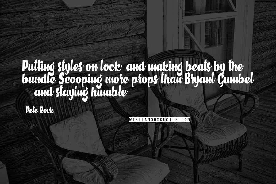 Pete Rock Quotes: Putting styles on lock, and making beats by the bundle,Scooping more props than Bryant Gumbel ... and staying humble.