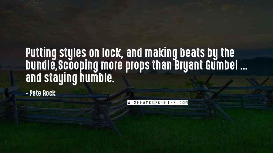 Pete Rock Quotes: Putting styles on lock, and making beats by the bundle,Scooping more props than Bryant Gumbel ... and staying humble.