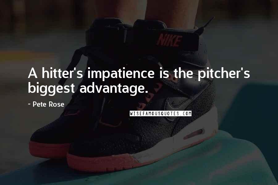 Pete Rose Quotes: A hitter's impatience is the pitcher's biggest advantage.