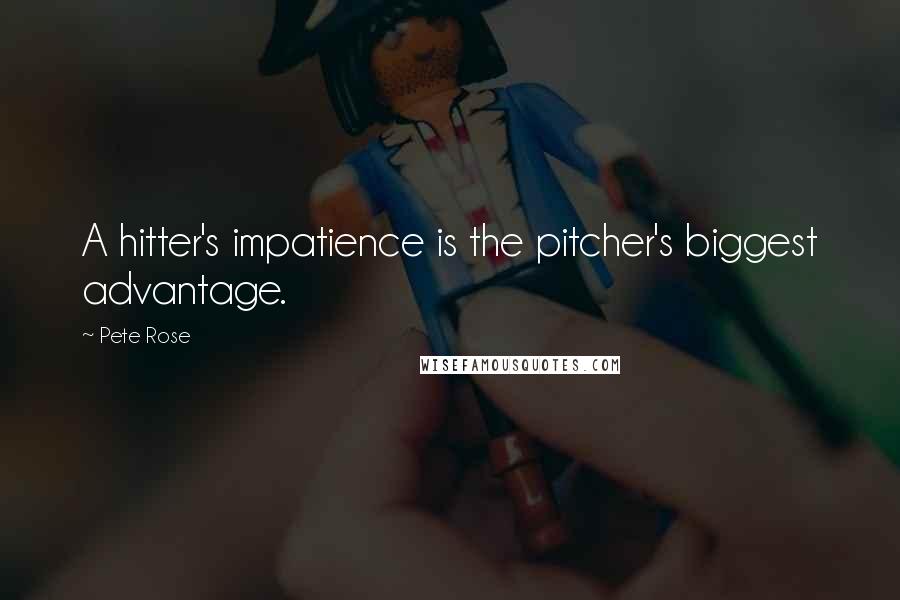 Pete Rose Quotes: A hitter's impatience is the pitcher's biggest advantage.