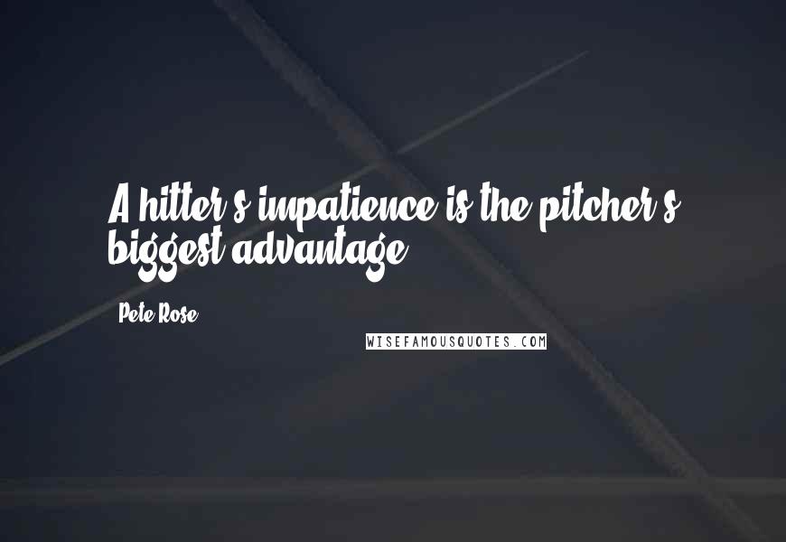 Pete Rose Quotes: A hitter's impatience is the pitcher's biggest advantage.