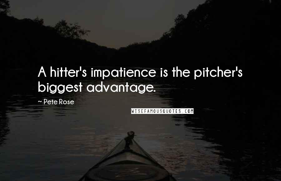 Pete Rose Quotes: A hitter's impatience is the pitcher's biggest advantage.