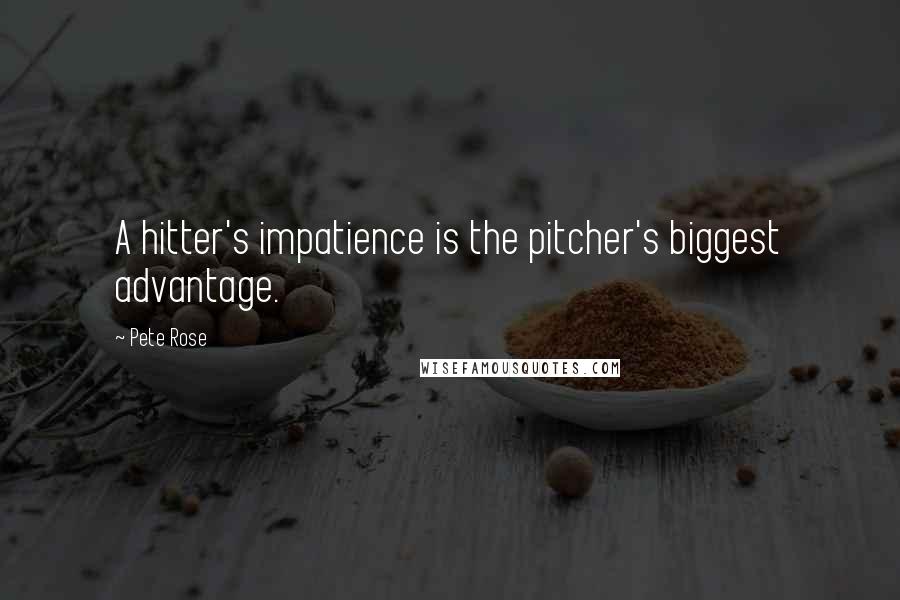 Pete Rose Quotes: A hitter's impatience is the pitcher's biggest advantage.