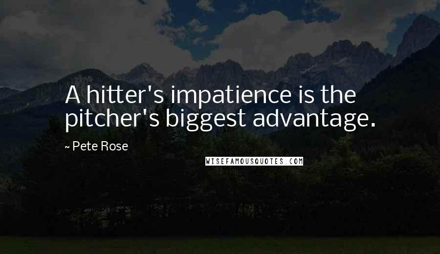 Pete Rose Quotes: A hitter's impatience is the pitcher's biggest advantage.