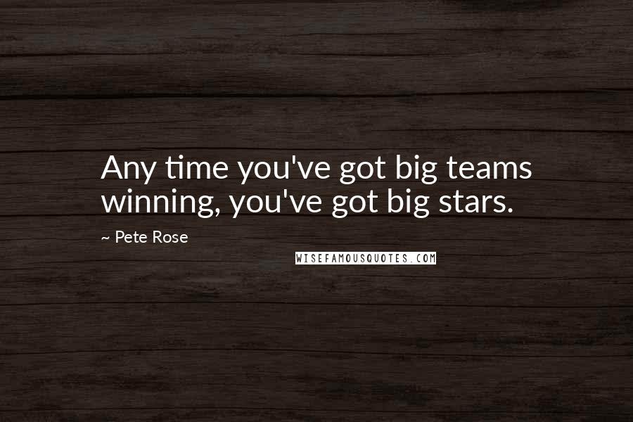 Pete Rose Quotes: Any time you've got big teams winning, you've got big stars.