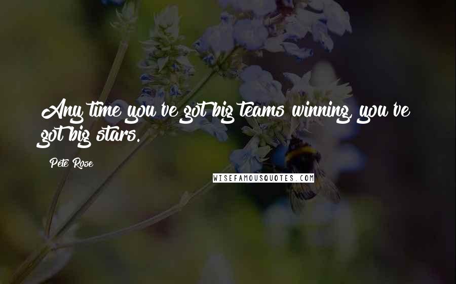 Pete Rose Quotes: Any time you've got big teams winning, you've got big stars.