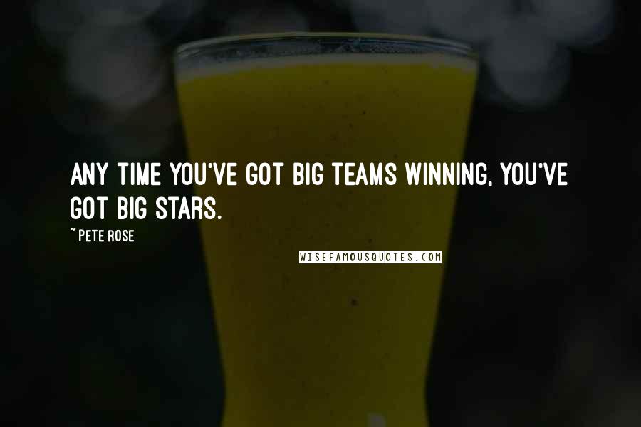 Pete Rose Quotes: Any time you've got big teams winning, you've got big stars.